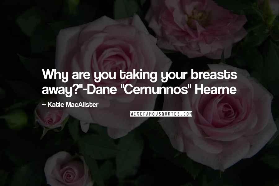 Katie MacAlister Quotes: Why are you taking your breasts away?"-Dane "Cernunnos" Hearne