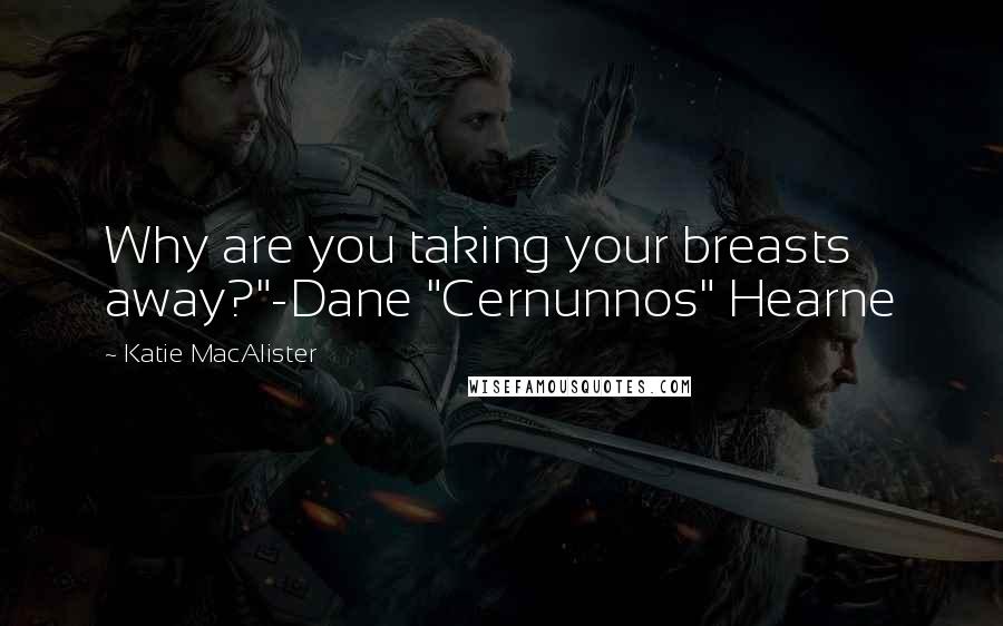 Katie MacAlister Quotes: Why are you taking your breasts away?"-Dane "Cernunnos" Hearne