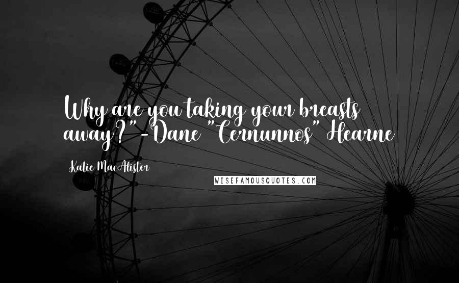 Katie MacAlister Quotes: Why are you taking your breasts away?"-Dane "Cernunnos" Hearne