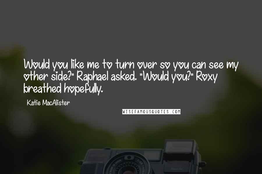 Katie MacAlister Quotes: Would you like me to turn over so you can see my other side?" Raphael asked. "Would you?" Roxy breathed hopefully.
