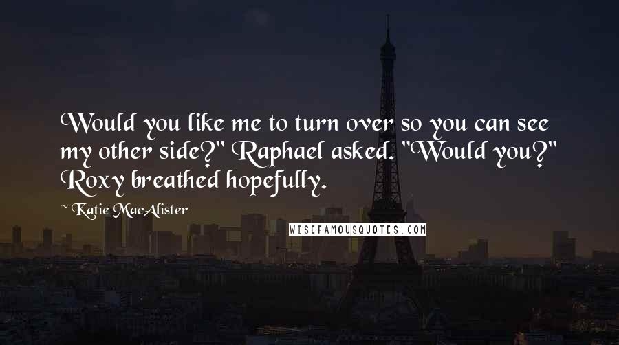 Katie MacAlister Quotes: Would you like me to turn over so you can see my other side?" Raphael asked. "Would you?" Roxy breathed hopefully.