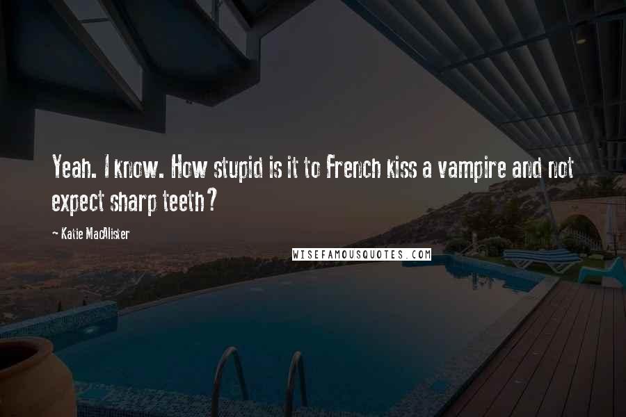 Katie MacAlister Quotes: Yeah. I know. How stupid is it to French kiss a vampire and not expect sharp teeth?