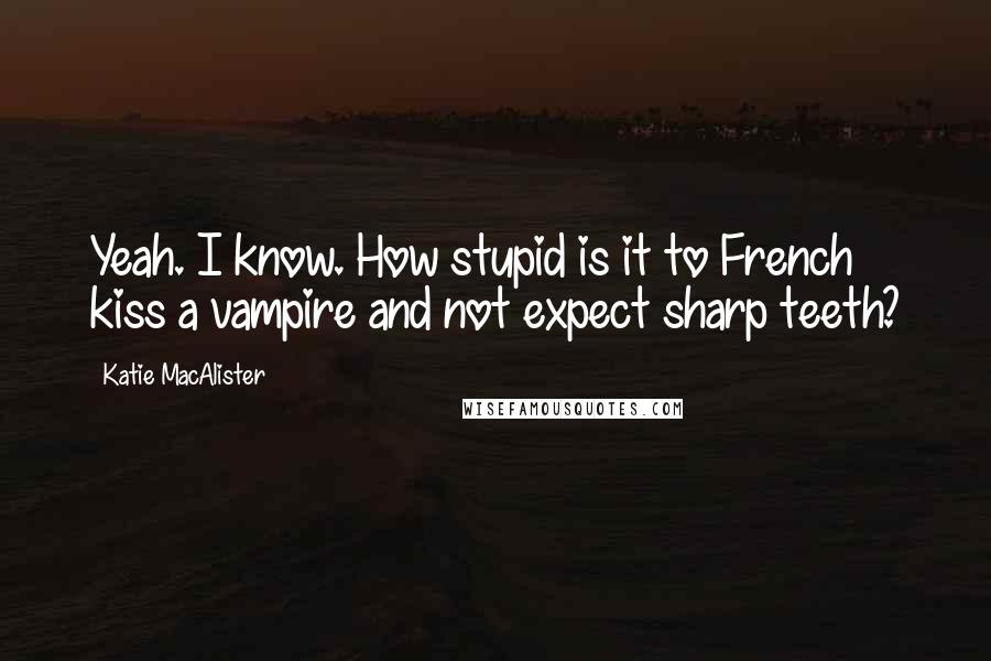 Katie MacAlister Quotes: Yeah. I know. How stupid is it to French kiss a vampire and not expect sharp teeth?