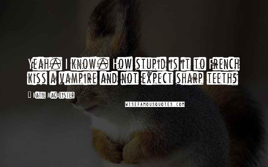 Katie MacAlister Quotes: Yeah. I know. How stupid is it to French kiss a vampire and not expect sharp teeth?