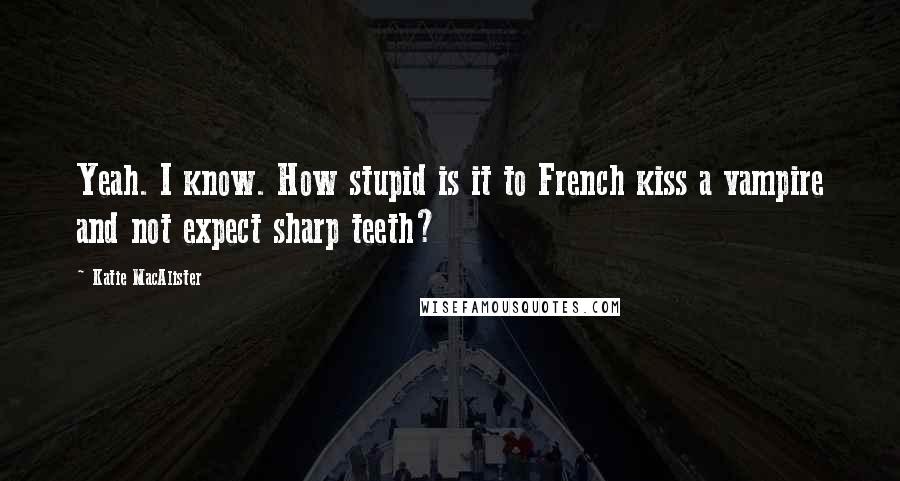 Katie MacAlister Quotes: Yeah. I know. How stupid is it to French kiss a vampire and not expect sharp teeth?