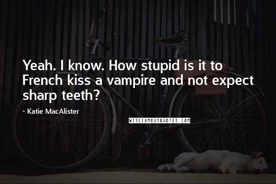 Katie MacAlister Quotes: Yeah. I know. How stupid is it to French kiss a vampire and not expect sharp teeth?