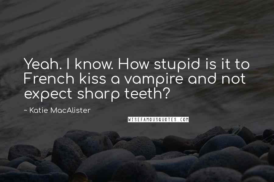 Katie MacAlister Quotes: Yeah. I know. How stupid is it to French kiss a vampire and not expect sharp teeth?
