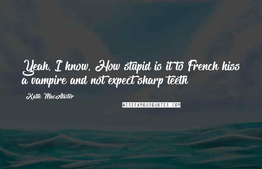 Katie MacAlister Quotes: Yeah. I know. How stupid is it to French kiss a vampire and not expect sharp teeth?