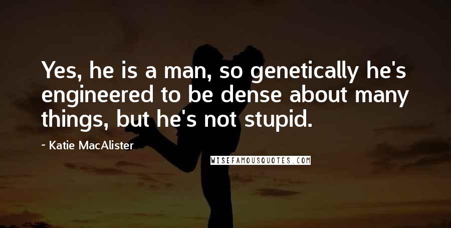 Katie MacAlister Quotes: Yes, he is a man, so genetically he's engineered to be dense about many things, but he's not stupid.