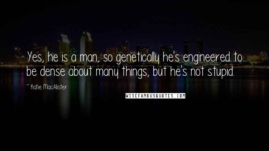 Katie MacAlister Quotes: Yes, he is a man, so genetically he's engineered to be dense about many things, but he's not stupid.