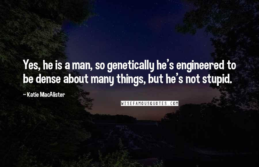 Katie MacAlister Quotes: Yes, he is a man, so genetically he's engineered to be dense about many things, but he's not stupid.
