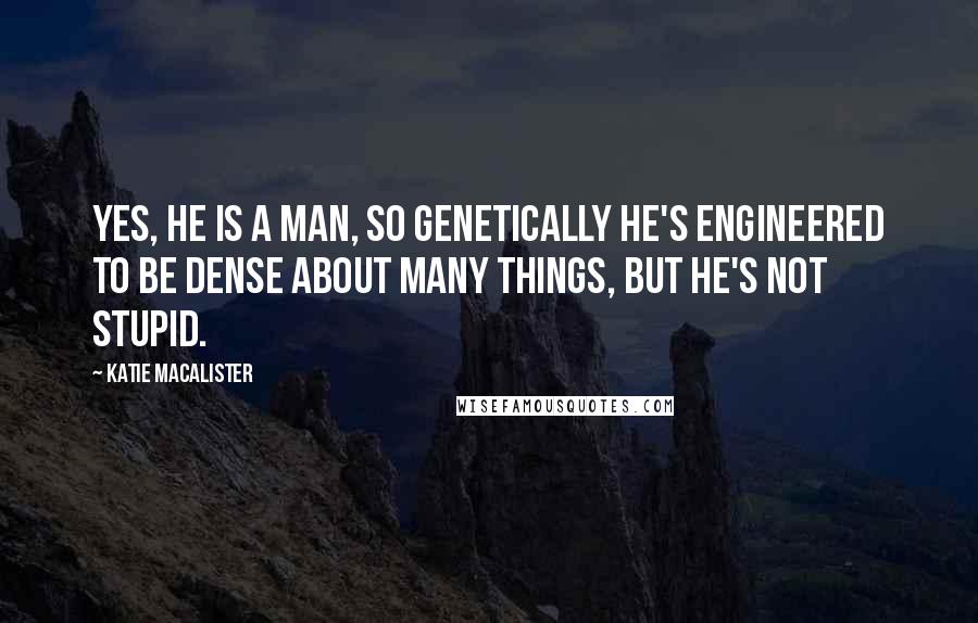 Katie MacAlister Quotes: Yes, he is a man, so genetically he's engineered to be dense about many things, but he's not stupid.