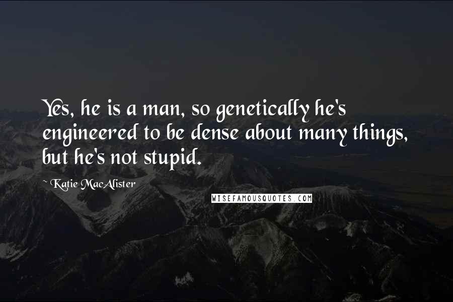 Katie MacAlister Quotes: Yes, he is a man, so genetically he's engineered to be dense about many things, but he's not stupid.
