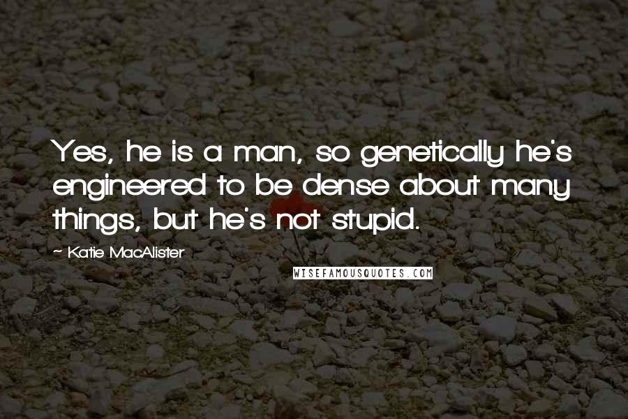 Katie MacAlister Quotes: Yes, he is a man, so genetically he's engineered to be dense about many things, but he's not stupid.