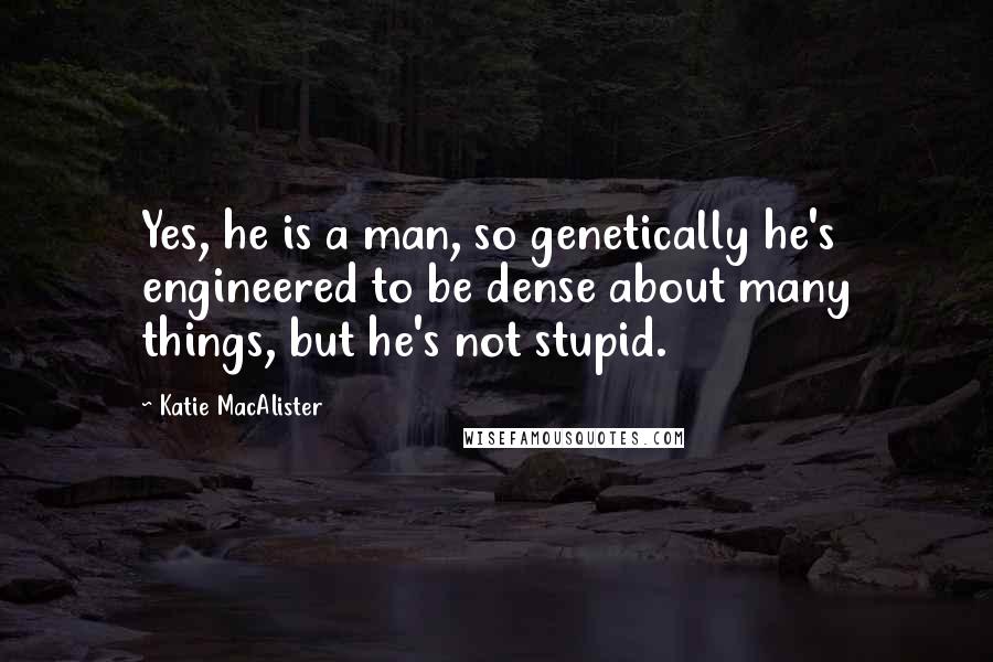 Katie MacAlister Quotes: Yes, he is a man, so genetically he's engineered to be dense about many things, but he's not stupid.