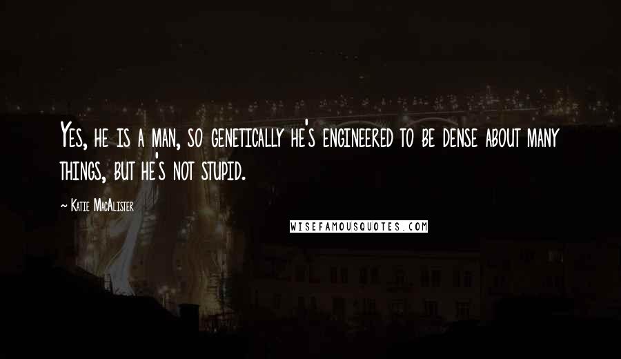 Katie MacAlister Quotes: Yes, he is a man, so genetically he's engineered to be dense about many things, but he's not stupid.