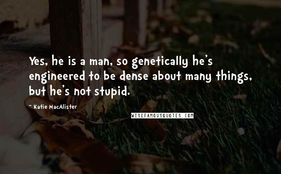 Katie MacAlister Quotes: Yes, he is a man, so genetically he's engineered to be dense about many things, but he's not stupid.