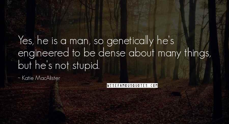 Katie MacAlister Quotes: Yes, he is a man, so genetically he's engineered to be dense about many things, but he's not stupid.