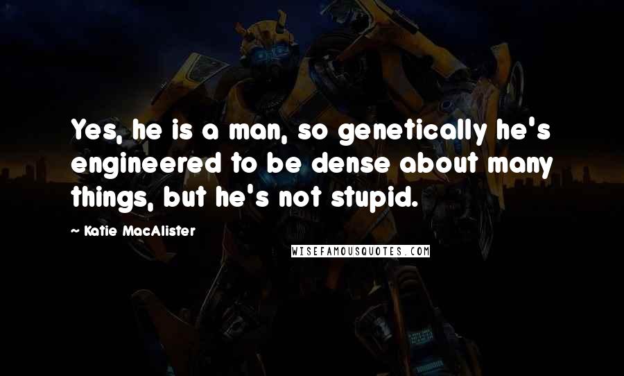 Katie MacAlister Quotes: Yes, he is a man, so genetically he's engineered to be dense about many things, but he's not stupid.