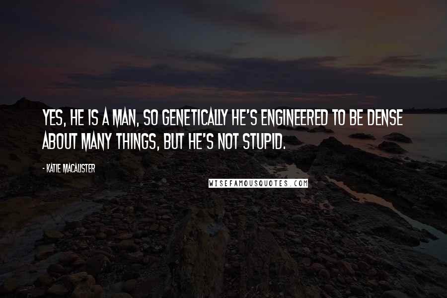 Katie MacAlister Quotes: Yes, he is a man, so genetically he's engineered to be dense about many things, but he's not stupid.