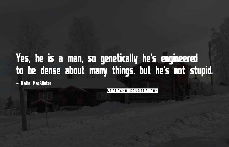 Katie MacAlister Quotes: Yes, he is a man, so genetically he's engineered to be dense about many things, but he's not stupid.