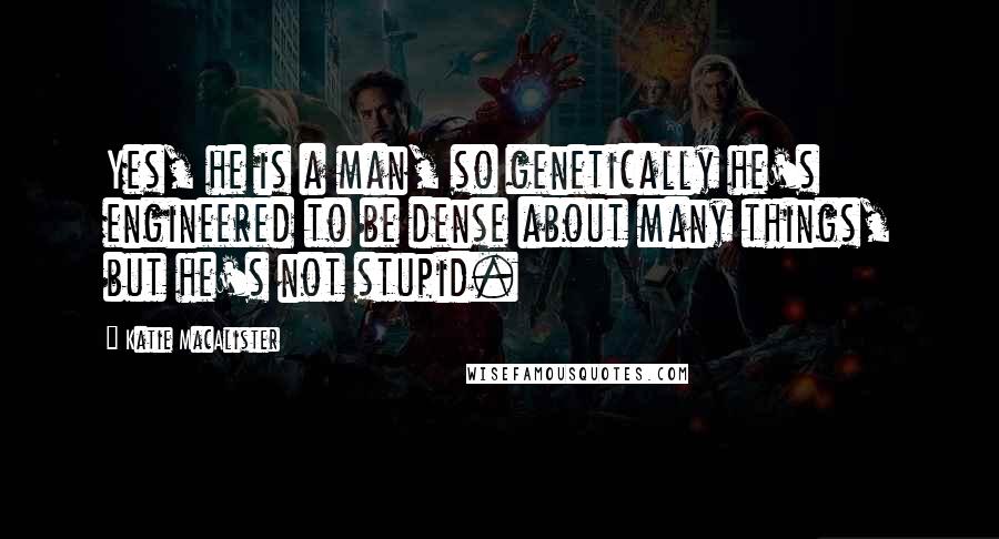 Katie MacAlister Quotes: Yes, he is a man, so genetically he's engineered to be dense about many things, but he's not stupid.