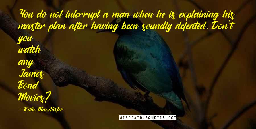 Katie MacAlister Quotes: You do not interrupt a man when he is explaining his master plan after having been soundly defeated. Don't you watch any James Bond Movies?