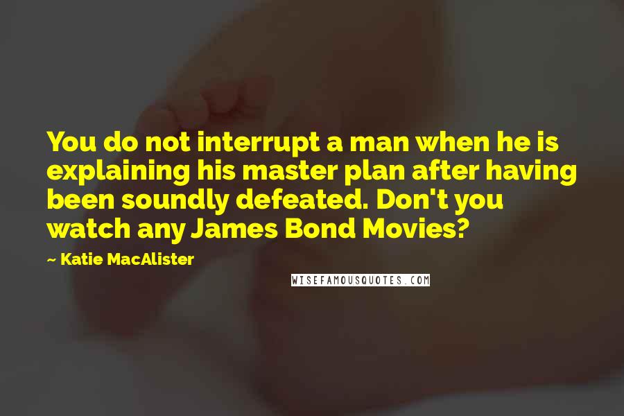 Katie MacAlister Quotes: You do not interrupt a man when he is explaining his master plan after having been soundly defeated. Don't you watch any James Bond Movies?