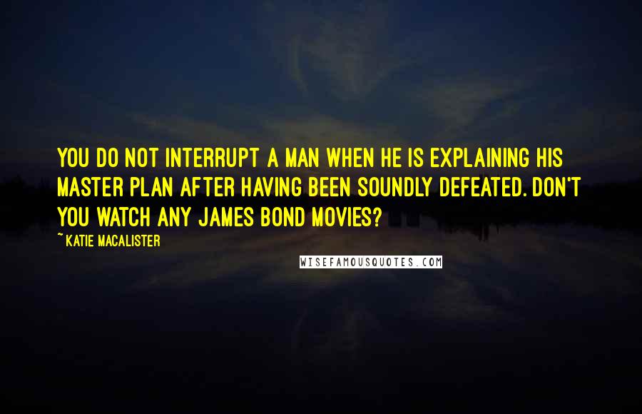 Katie MacAlister Quotes: You do not interrupt a man when he is explaining his master plan after having been soundly defeated. Don't you watch any James Bond Movies?