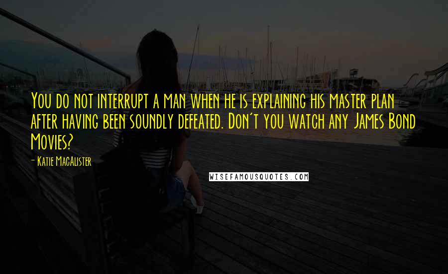 Katie MacAlister Quotes: You do not interrupt a man when he is explaining his master plan after having been soundly defeated. Don't you watch any James Bond Movies?