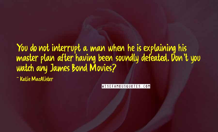 Katie MacAlister Quotes: You do not interrupt a man when he is explaining his master plan after having been soundly defeated. Don't you watch any James Bond Movies?