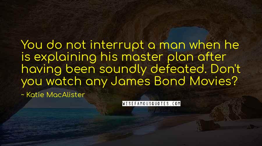 Katie MacAlister Quotes: You do not interrupt a man when he is explaining his master plan after having been soundly defeated. Don't you watch any James Bond Movies?