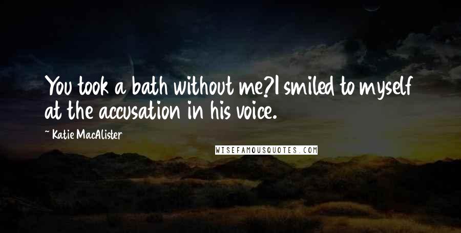 Katie MacAlister Quotes: You took a bath without me?I smiled to myself at the accusation in his voice.