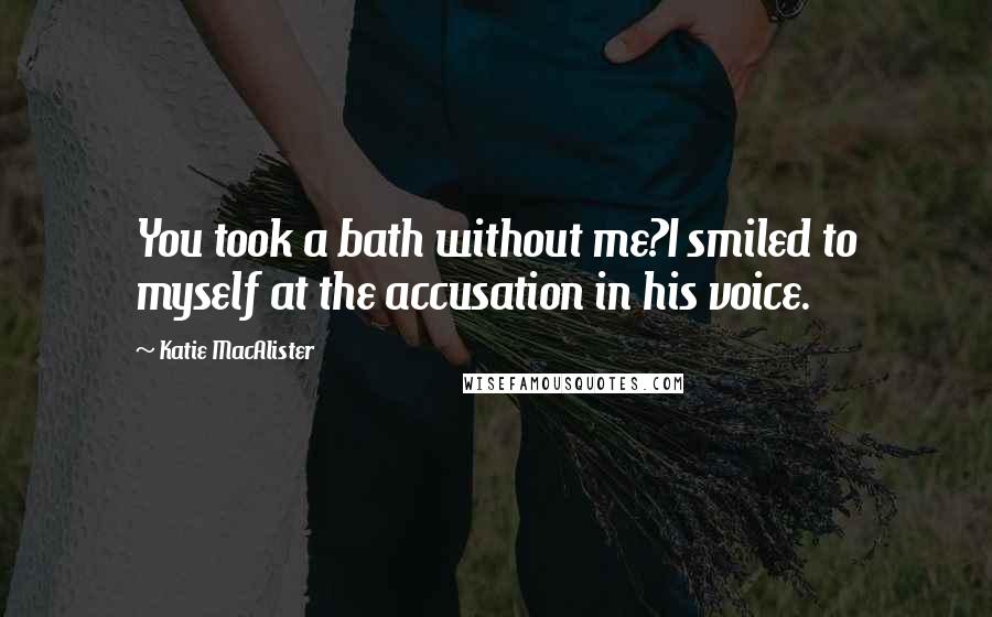 Katie MacAlister Quotes: You took a bath without me?I smiled to myself at the accusation in his voice.