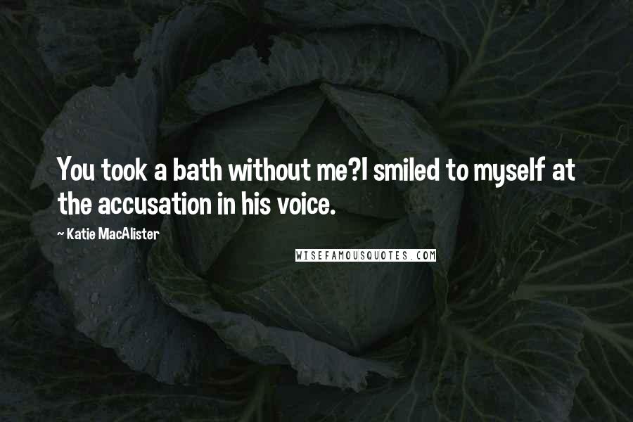 Katie MacAlister Quotes: You took a bath without me?I smiled to myself at the accusation in his voice.