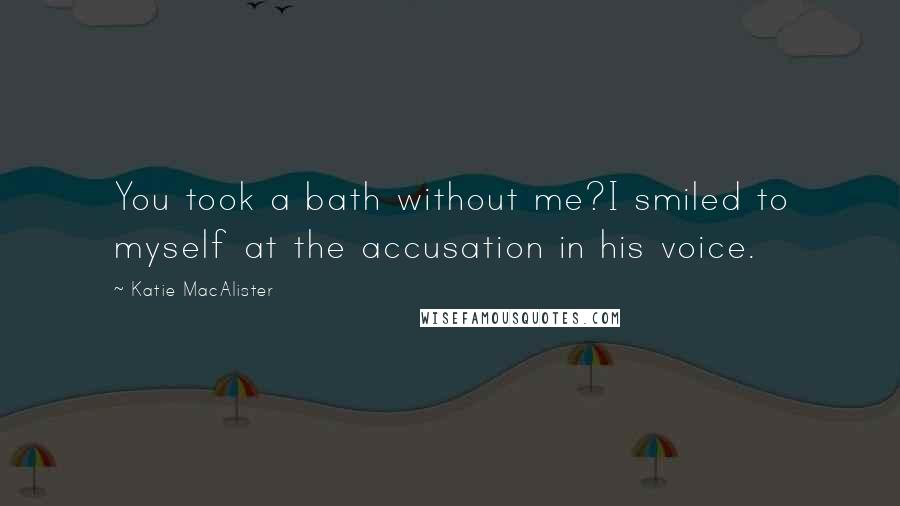 Katie MacAlister Quotes: You took a bath without me?I smiled to myself at the accusation in his voice.