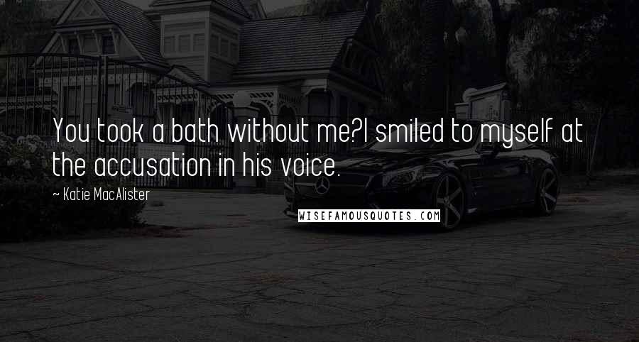 Katie MacAlister Quotes: You took a bath without me?I smiled to myself at the accusation in his voice.