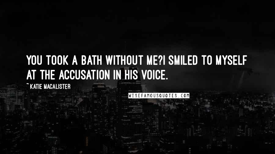 Katie MacAlister Quotes: You took a bath without me?I smiled to myself at the accusation in his voice.