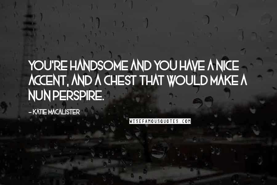 Katie MacAlister Quotes: You're handsome and you have a nice accent, and a chest that would make a nun perspire.