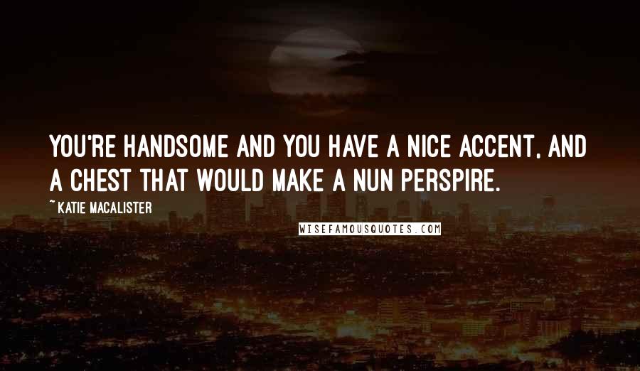 Katie MacAlister Quotes: You're handsome and you have a nice accent, and a chest that would make a nun perspire.