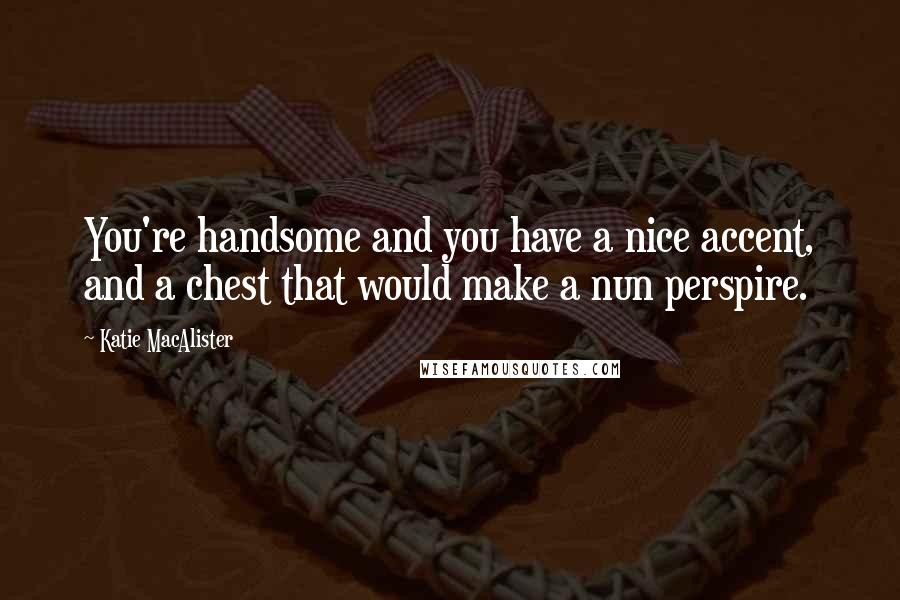 Katie MacAlister Quotes: You're handsome and you have a nice accent, and a chest that would make a nun perspire.