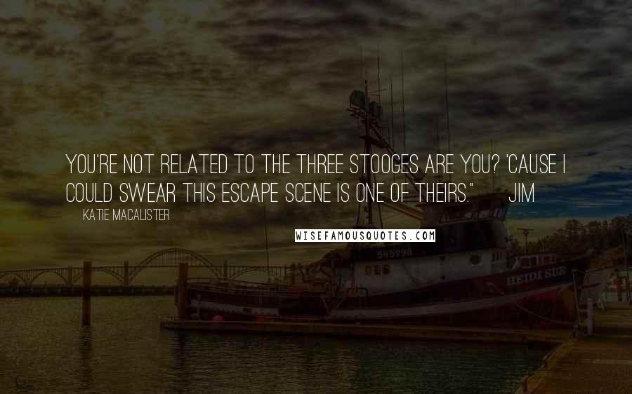 Katie MacAlister Quotes: You're not related to the Three Stooges are you? 'Cause I could swear this escape scene is one of theirs." ~ Jim