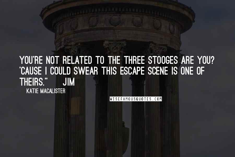 Katie MacAlister Quotes: You're not related to the Three Stooges are you? 'Cause I could swear this escape scene is one of theirs." ~ Jim