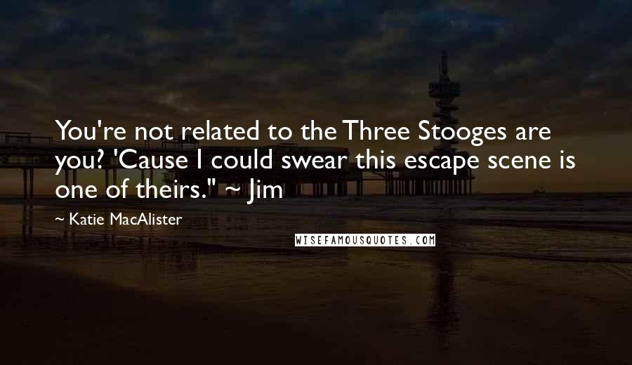 Katie MacAlister Quotes: You're not related to the Three Stooges are you? 'Cause I could swear this escape scene is one of theirs." ~ Jim