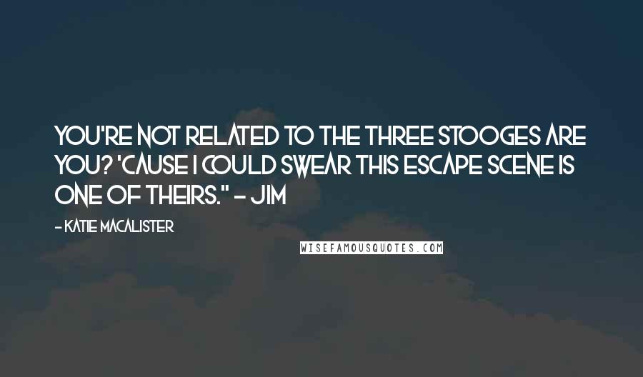 Katie MacAlister Quotes: You're not related to the Three Stooges are you? 'Cause I could swear this escape scene is one of theirs." ~ Jim