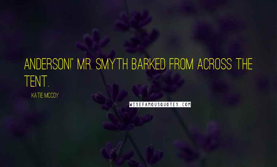 Katie McCoy Quotes: Anderson!" Mr. Smyth barked from across the tent.