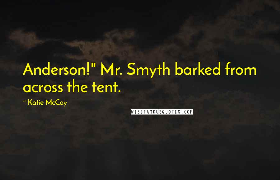 Katie McCoy Quotes: Anderson!" Mr. Smyth barked from across the tent.