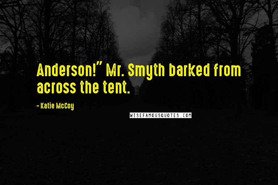 Katie McCoy Quotes: Anderson!" Mr. Smyth barked from across the tent.