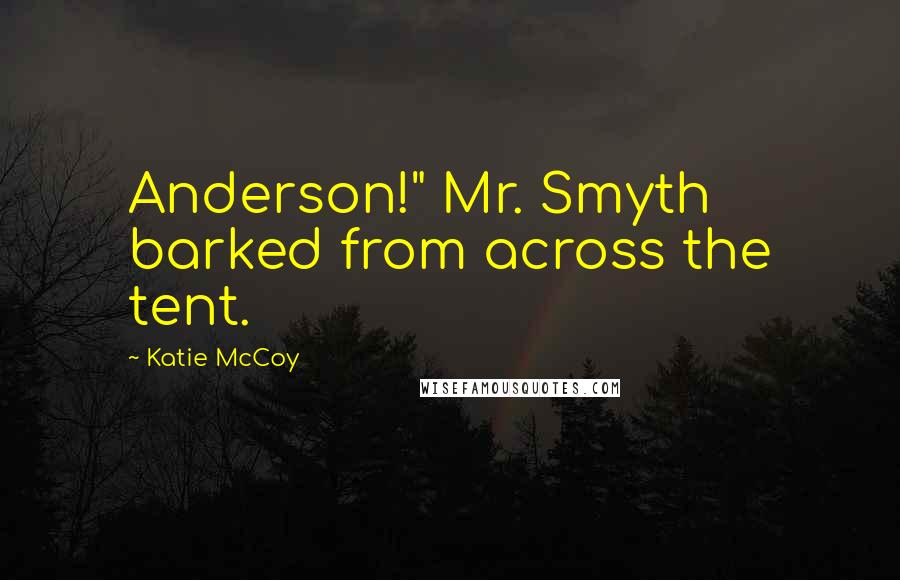 Katie McCoy Quotes: Anderson!" Mr. Smyth barked from across the tent.