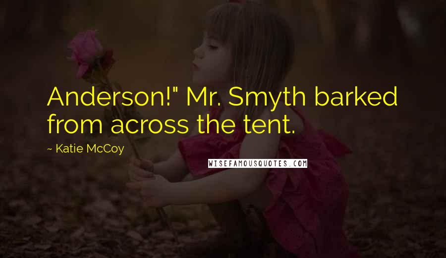 Katie McCoy Quotes: Anderson!" Mr. Smyth barked from across the tent.